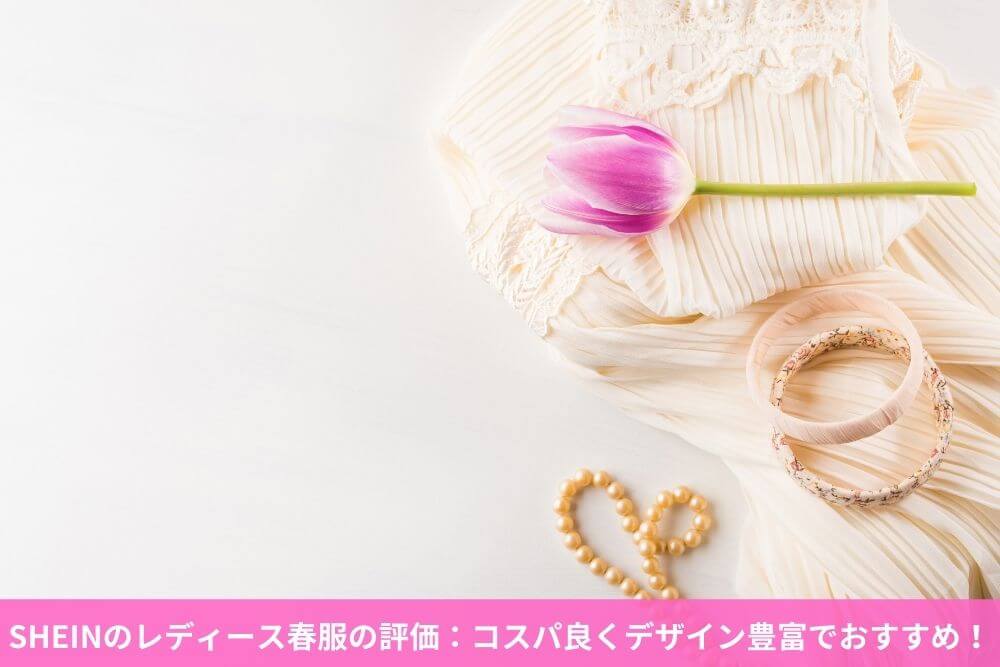 SHEINのレディース春服の評価：コスパ良くデザイン豊富でおすすめ！